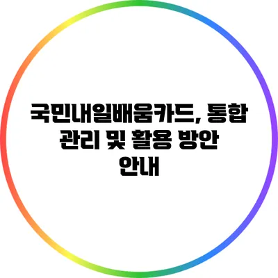 국민내일배움카드, 통합 관리 및 활용 방안 안내