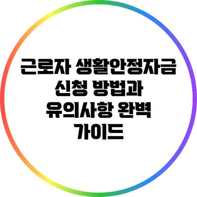 근로자 생활안정자금 신청 방법과 유의사항 완벽 가이드