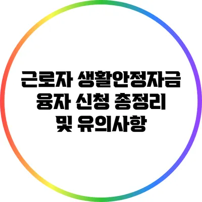 근로자 생활안정자금 융자 신청 총정리 및 유의사항
