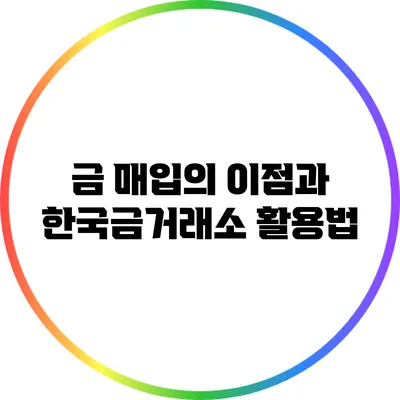 금 매입의 이점과 한국금거래소 활용법