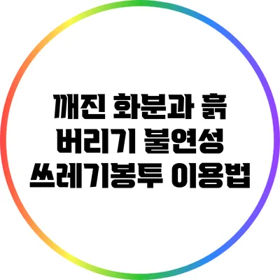 깨진 화분과 흙 버리기: 불연성 쓰레기봉투 이용법