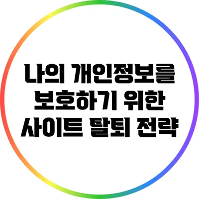 나의 개인정보를 보호하기 위한 사이트 탈퇴 전략