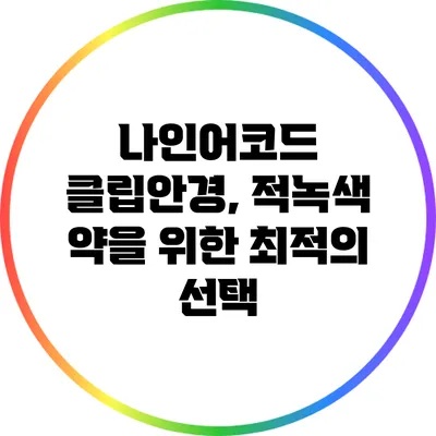 나인어코드 클립안경, 적녹색 약을 위한 최적의 선택