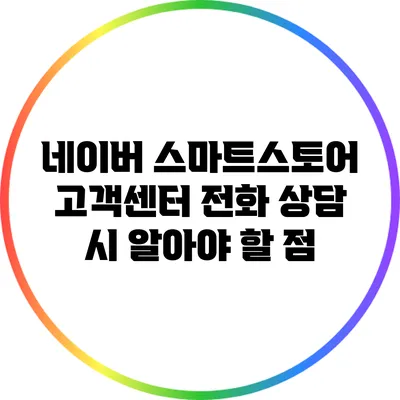 네이버 스마트스토어 고객센터 전화 상담 시 알아야 할 점