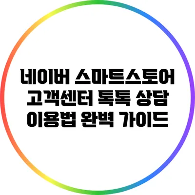 네이버 스마트스토어 고객센터 톡톡 상담 이용법 완벽 가이드