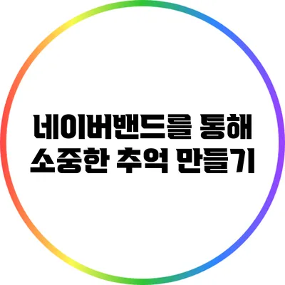 네이버밴드를 통해 소중한 추억 만들기