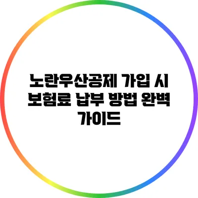 노란우산공제 가입 시 보험료 납부 방법 완벽 가이드
