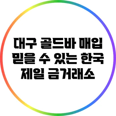 대구 골드바 매입: 믿을 수 있는 한국 제일 금거래소
