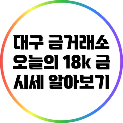 대구 금거래소: 오늘의 18k 금 시세 알아보기