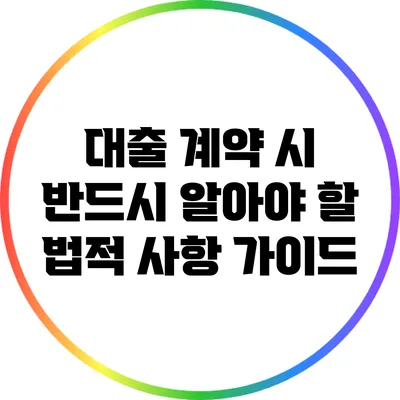 대출 계약 시 반드시 알아야 할 법적 사항 가이드