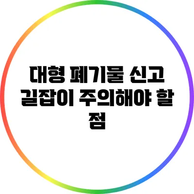 대형 폐기물 신고 길잡이: 주의해야 할 점