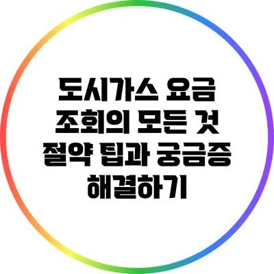 도시가스 요금 조회의 모든 것: 절약 팁과 궁금증 해결하기