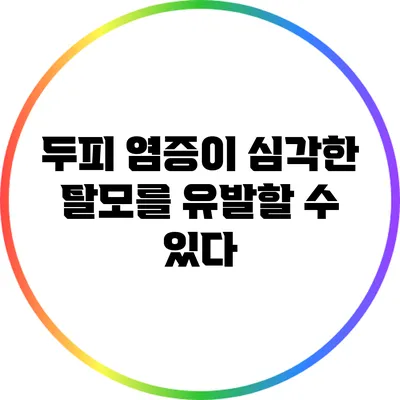 두피 염증이 심각한 탈모를 유발할 수 있다