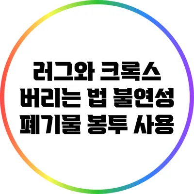 러그와 크록스 버리는 법: 불연성 폐기물 봉투 사용