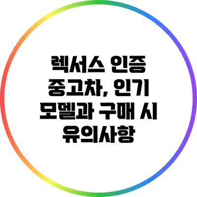 렉서스 인증 중고차, 인기 모델과 구매 시 유의사항