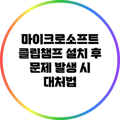 마이크로소프트 클립챔프 설치 후 문제 발생 시 대처법