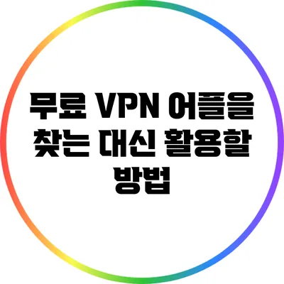무료 VPN 어플을 찾는 대신 활용할 방법