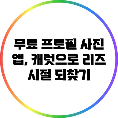 무료 프로필 사진 앱, 캐럿으로 리즈 시절 되찾기