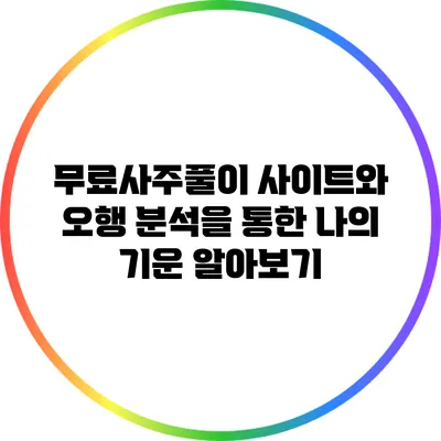 무료사주풀이 사이트와 오행 분석을 통한 나의 기운 알아보기