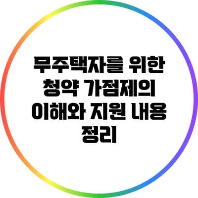 무주택자를 위한 청약 가점제의 이해와 지원 내용 정리