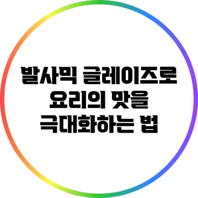 발사믹 글레이즈로 요리의 맛을 극대화하는 법