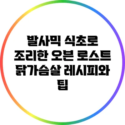 발사믹 식초로 조리한 오븐 로스트 닭가슴살 레시피와 팁