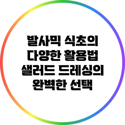 발사믹 식초의 다양한 활용법: 샐러드 드레싱의 완벽한 선택