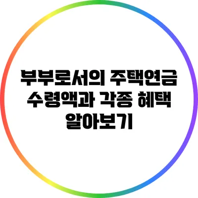 부부로서의 주택연금 수령액과 각종 혜택 알아보기