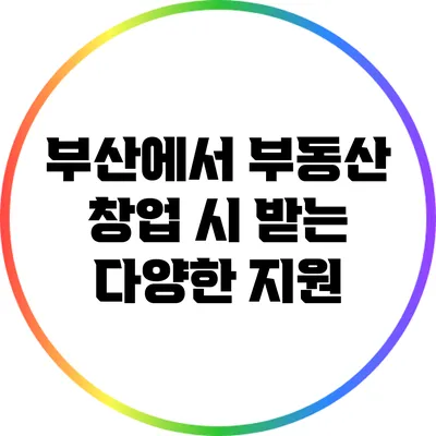 부산에서 부동산 창업 시 받는 다양한 지원