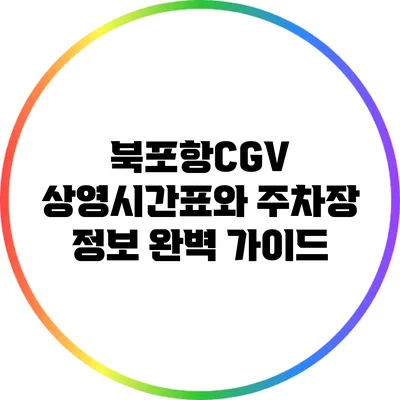 북포항CGV 상영시간표와 주차장 정보 완벽 가이드