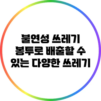 불연성 쓰레기 봉투로 배출할 수 있는 다양한 쓰레기