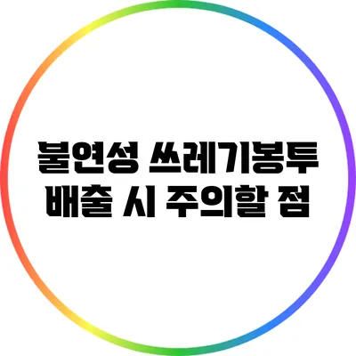 불연성 쓰레기봉투 배출 시 주의할 점