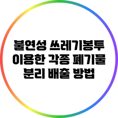 불연성 쓰레기봉투 이용한 각종 폐기물 분리 배출 방법