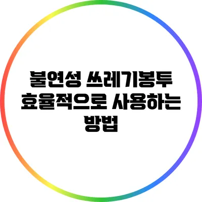 불연성 쓰레기봉투 효율적으로 사용하는 방법