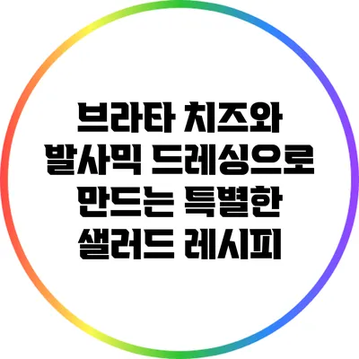 브라타 치즈와 발사믹 드레싱으로 만드는 특별한 샐러드 레시피