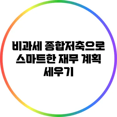 비과세 종합저축으로 스마트한 재무 계획 세우기