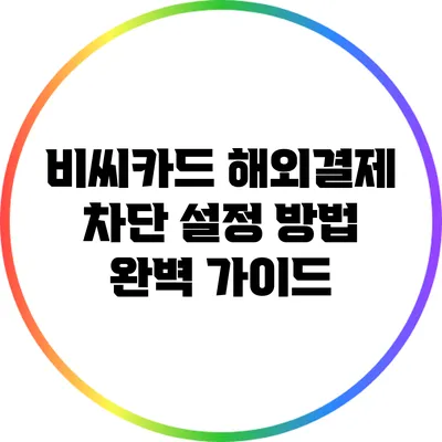 비씨카드 해외결제 차단 설정 방법 완벽 가이드