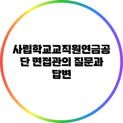 사립학교교직원연금공단 면접관의 질문과 답변