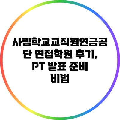 사립학교교직원연금공단 면접학원 후기, PT 발표 준비 비법