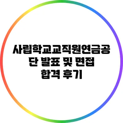 사립학교교직원연금공단 발표 및 면접 합격 후기