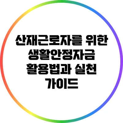 산재근로자를 위한 생활안정자금 활용법과 실천 가이드