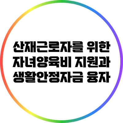 산재근로자를 위한 자녀양육비 지원과 생활안정자금 융자
