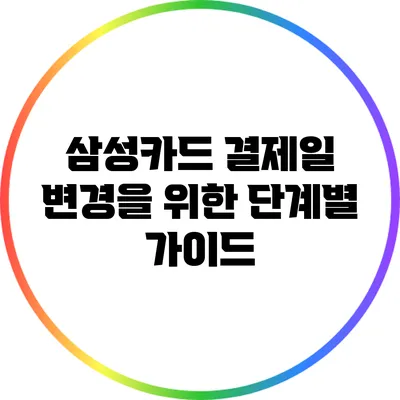 삼성카드 결제일 변경을 위한 단계별 가이드