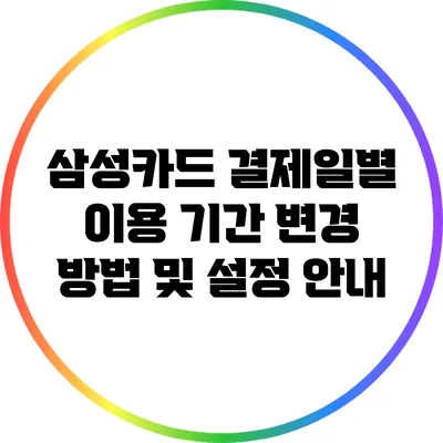삼성카드 결제일별 이용 기간: 변경 방법 및 설정 안내