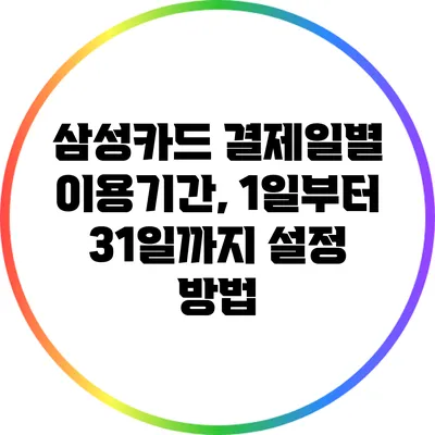 삼성카드 결제일별 이용기간, 1일부터 31일까지 설정 방법