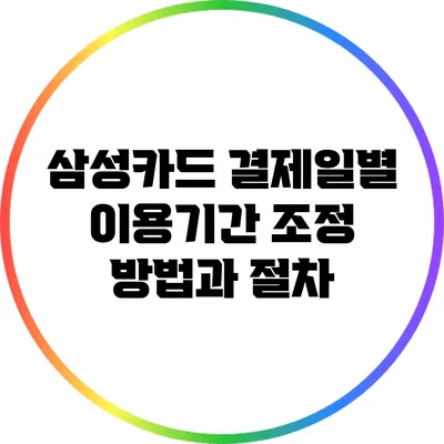 삼성카드 결제일별 이용기간 조정 방법과 절차