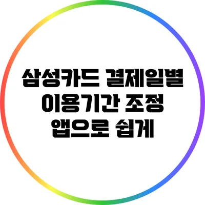 삼성카드 결제일별 이용기간 조정: 앱으로 쉽게