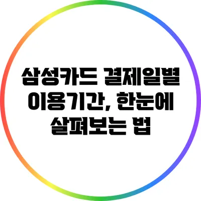 삼성카드 결제일별 이용기간, 한눈에 살펴보는 법