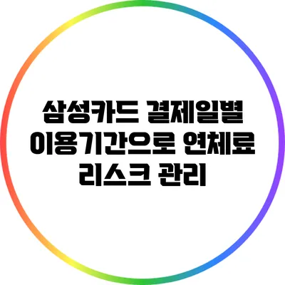 삼성카드 결제일별 이용기간으로 연체료 리스크 관리