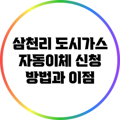 삼천리 도시가스 자동이체 신청 방법과 이점